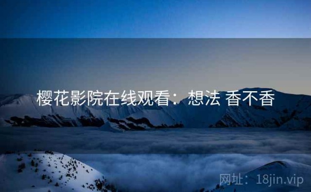 樱花影院在线观看：想法 香不香