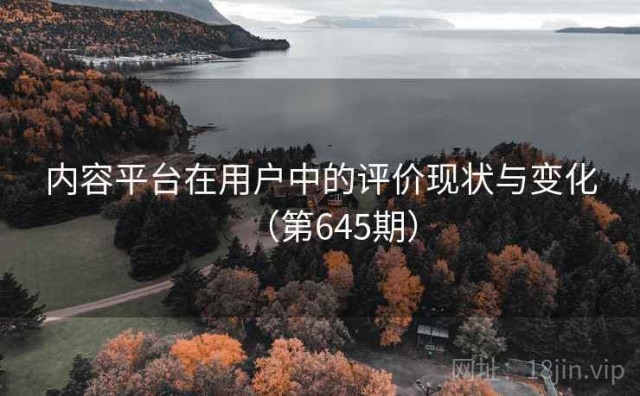 内容平台在用户中的评价现状与变化（第645期）