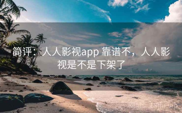 简评：人人影视app 靠谱不，人人影视是不是下架了