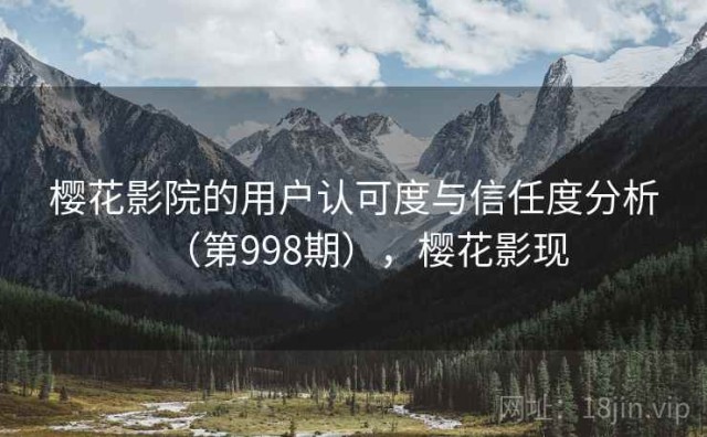 樱花影院的用户认可度与信任度分析（第998期），樱花影现