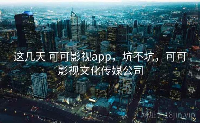 这几天 可可影视app，坑不坑，可可影视文化传媒公司