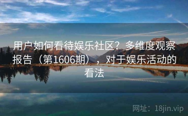用户如何看待娱乐社区？多维度观察报告（第1606期），对于娱乐活动的看法