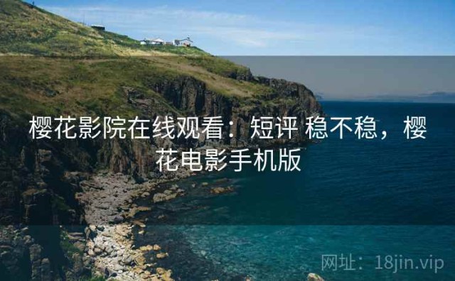 樱花影院在线观看：短评 稳不稳，樱花电影手机版