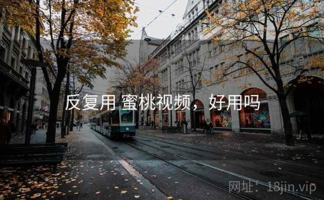 反复用 蜜桃视频，好用吗