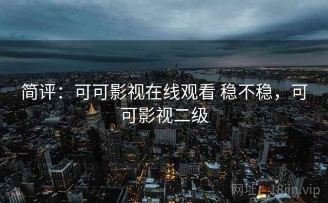 简评：可可影视在线观看 稳不稳，可可影视二级