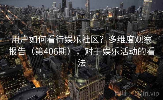 用户如何看待娱乐社区？多维度观察报告（第406期），对于娱乐活动的看法