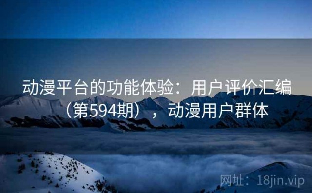 动漫平台的功能体验：用户评价汇编（第594期），动漫用户群体