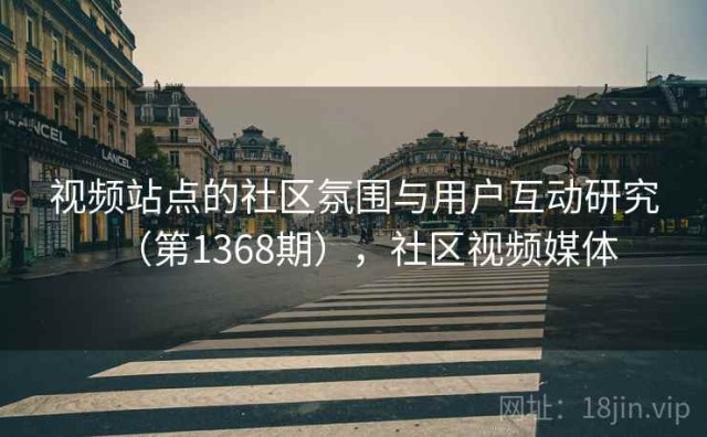 视频站点的社区氛围与用户互动研究（第1368期），社区视频媒体