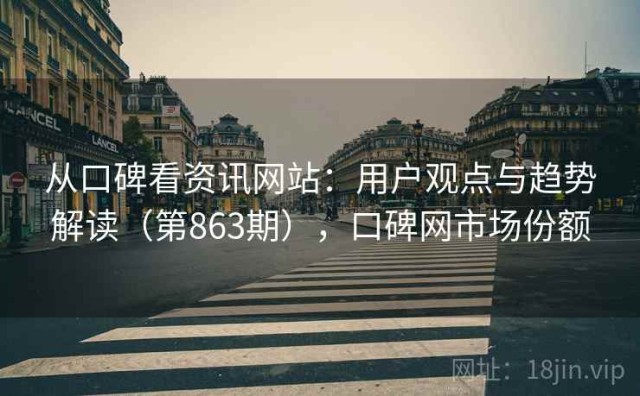 从口碑看资讯网站：用户观点与趋势解读（第863期），口碑网市场份额