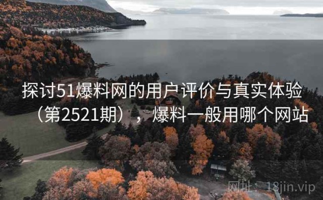 探讨51爆料网的用户评价与真实体验（第2521期），爆料一般用哪个网站
