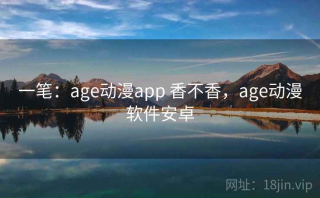 一笔：age动漫app 香不香，age动漫软件安卓