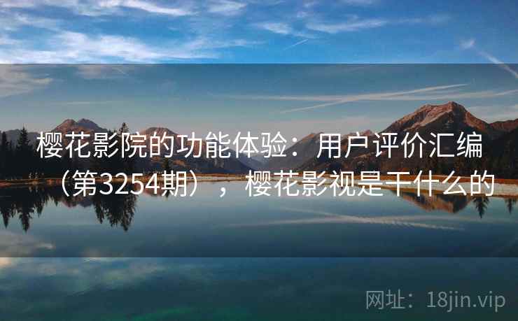 樱花影院的功能体验：用户评价汇编（第3254期），樱花影视是干什么的