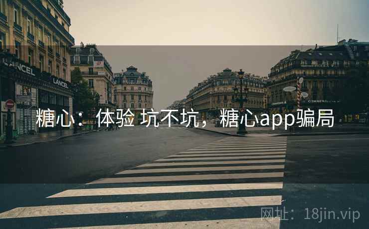 糖心：体验 坑不坑，糖心app骗局