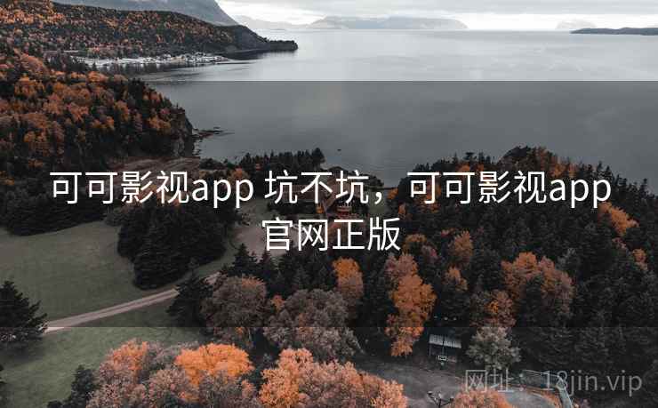 可可影视app 坑不坑,可可影视app官网正版 可可影视app 坑不坑,可可影视app官网正版