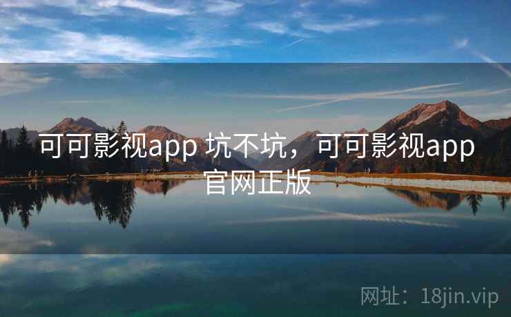 可可影视app 坑不坑,可可影视app官网正版 可可影视app 坑不坑,可可影视app官网正版