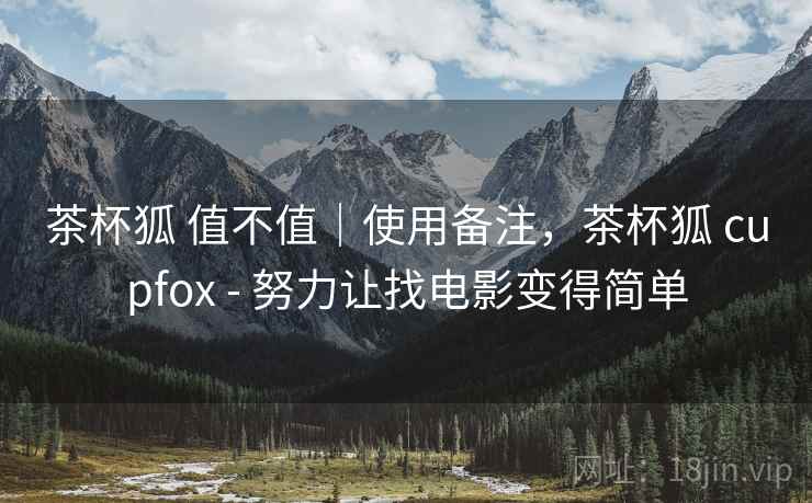 茶杯狐 值不值｜使用备注，茶杯狐 cupfox - 努力让找电影变得简单