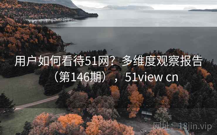 用户如何看待51网？多维度观察报告（第146期），51view cn