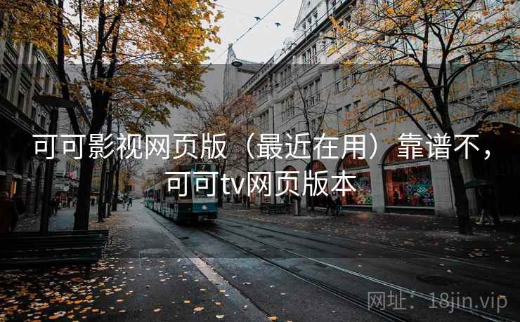 可可影视网页版(最近在用)靠谱不,可可tv网页版本 可可影视网页版(最近在用)靠谱不,可可tv网页版本