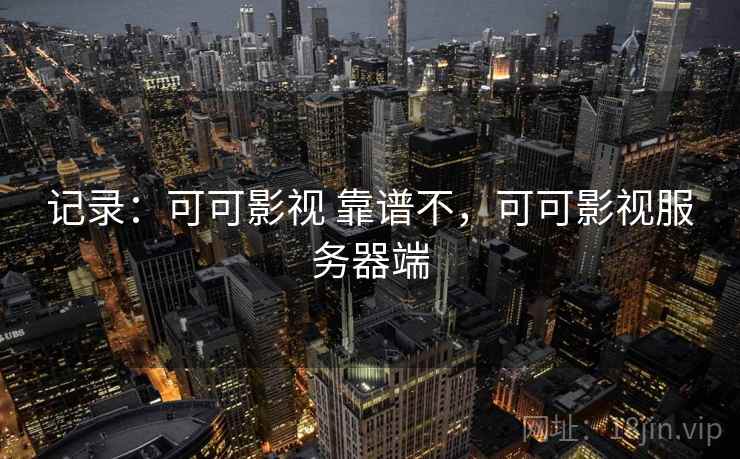 记录：可可影视 靠谱不，可可影视服务器端