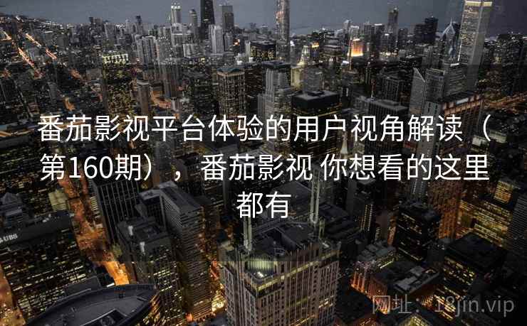 番茄影视平台体验的用户视角解读（第160期），番茄影视 你想看的这里都有