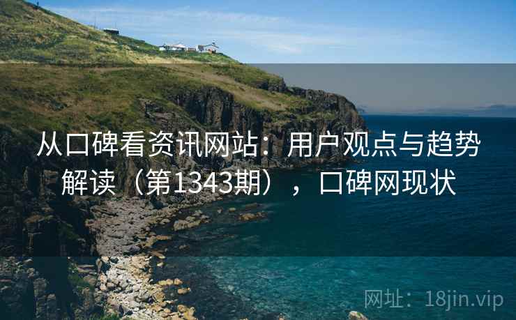 从口碑看资讯网站：用户观点与趋势解读（第1343期），口碑网现状