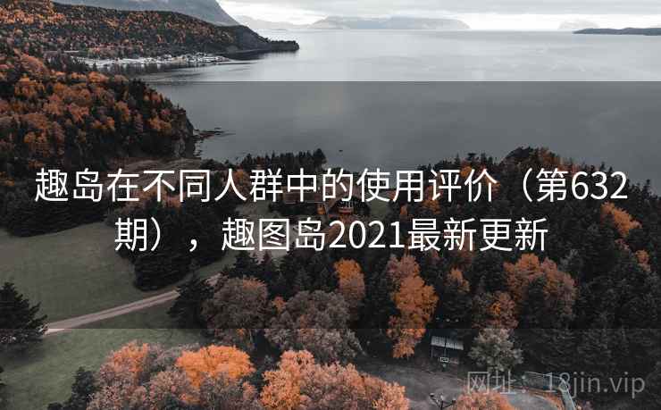 趣岛在不同人群中的使用评价（第632期），趣图岛2021最新更新