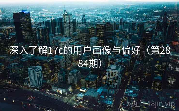深入了解17c的用户画像与偏好（第2884期）