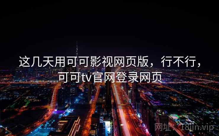 这几天用可可影视网页版，行不行，可可tv官网登录网页