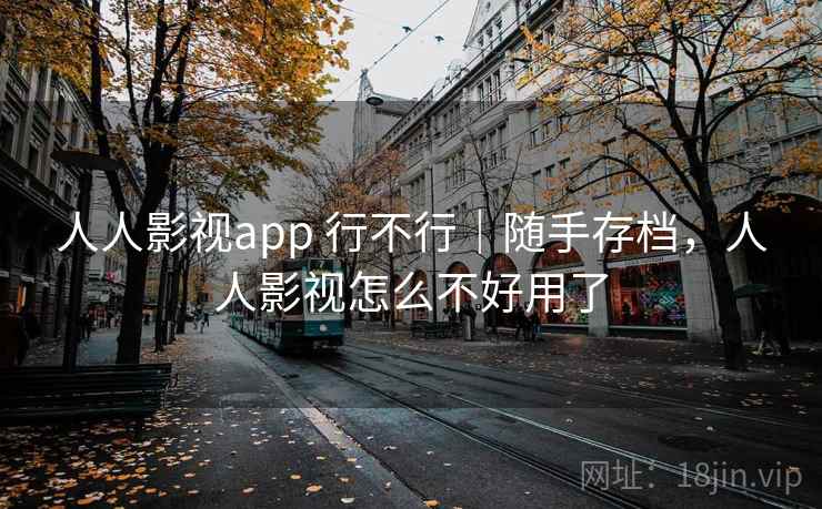 人人影视app 行不行|随手存档,人人影视怎么不好用了 人人影视app 行不行|随手存档,人人影视怎么不好用了
