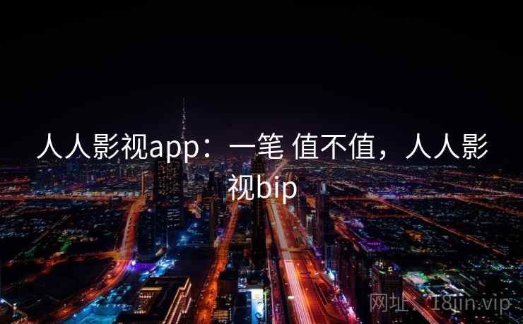 人人影视app:一笔 值不值,人人影视bip 人人影视app:一笔 值不值,人人影视bip