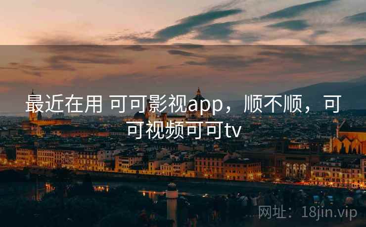 最近在用 可可影视app,顺不顺,可可视频可可tv 最近在用 可可影视app,顺不顺,可可视频可可tv