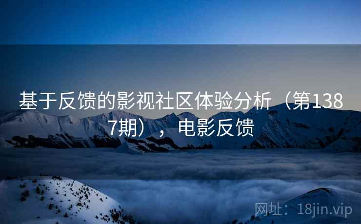 基于反馈的影视社区体验分析（第1387期），电影反馈