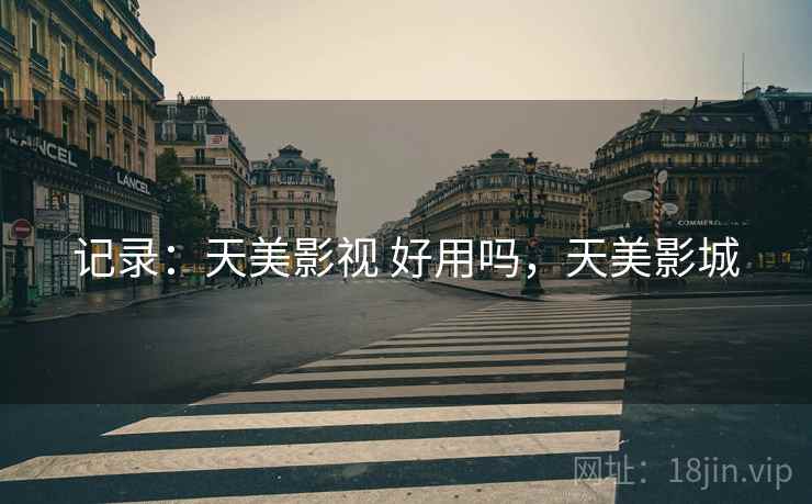 记录：天美影视 好用吗，天美影城
