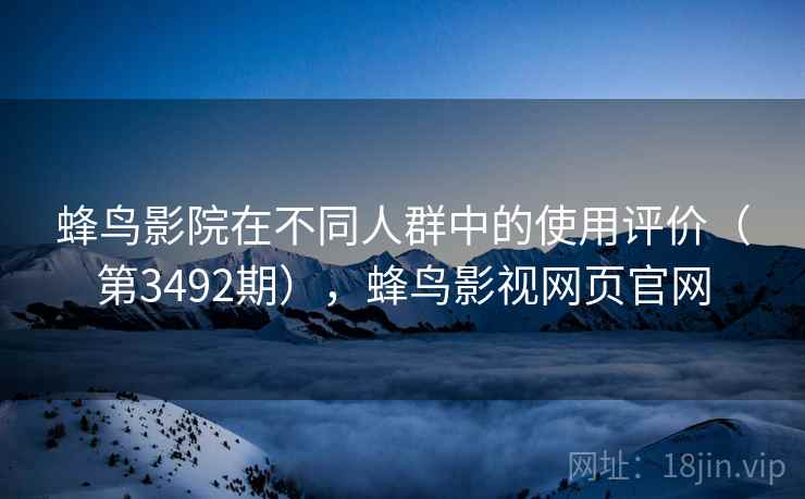 蜂鸟影院在不同人群中的使用评价（第3492期），蜂鸟影视网页官网