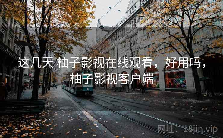 这几天 柚子影视在线观看,好用吗,柚子影视客户端 这几天 柚子影视在线观看,好用吗,柚子影视客户端