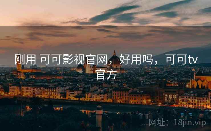 刚用 可可影视官网，好用吗，可可tv官方