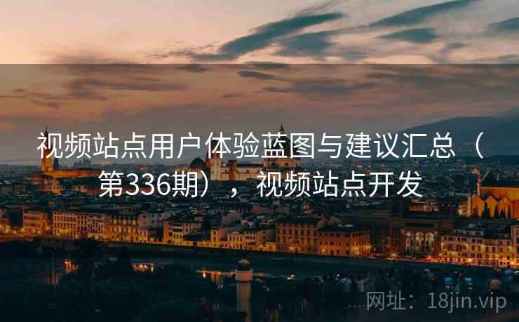 视频站点用户体验蓝图与建议汇总(第336期),视频站点开发 视频站点用户体验蓝图与建议汇总(第336期),视频站点开发