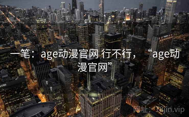 一笔:age动漫官网 行不行,“age动漫官网” 一笔:age动漫官网 行不行,“age动漫官网”