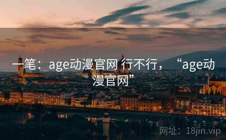 一笔:age动漫官网 行不行,“age动漫官网” 一笔:age动漫官网 行不行,“age动漫官网”
