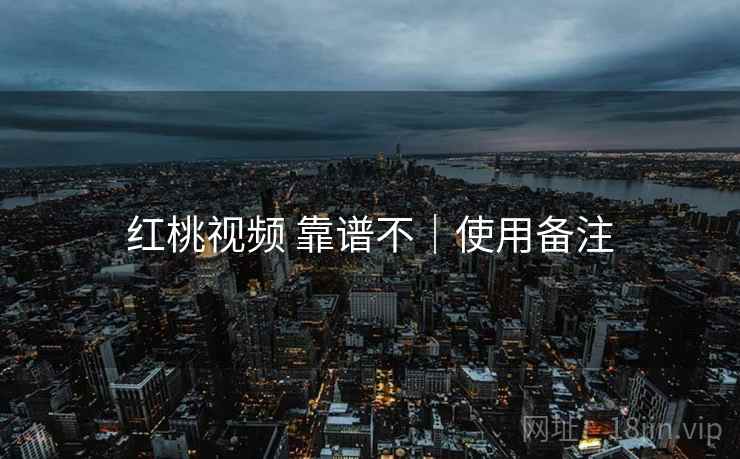 红桃视频 靠谱不｜使用备注
