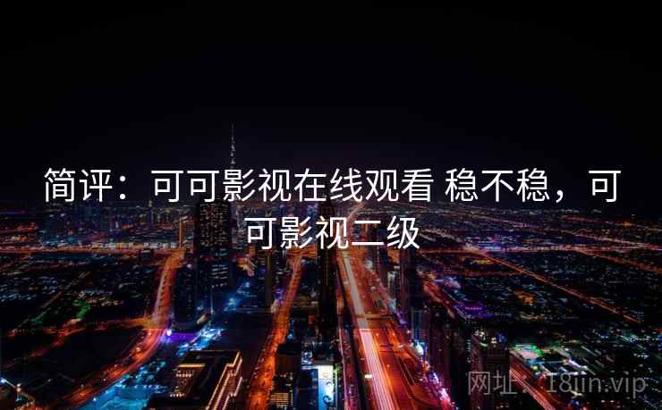 简评：可可影视在线观看 稳不稳，可可影视二级