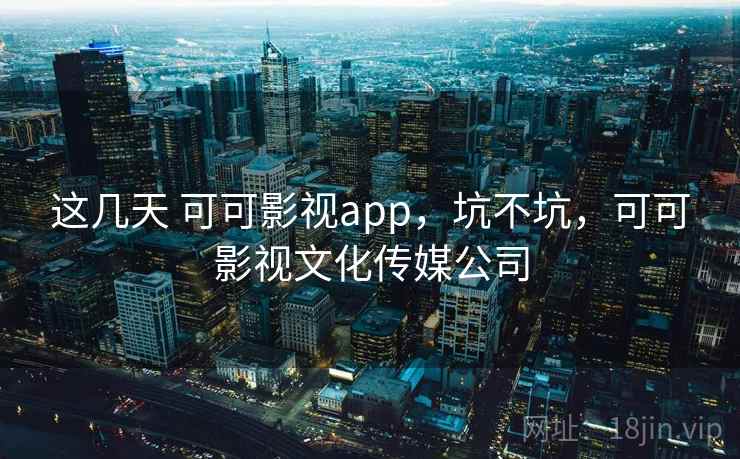 这几天 可可影视app，坑不坑，可可影视文化传媒公司