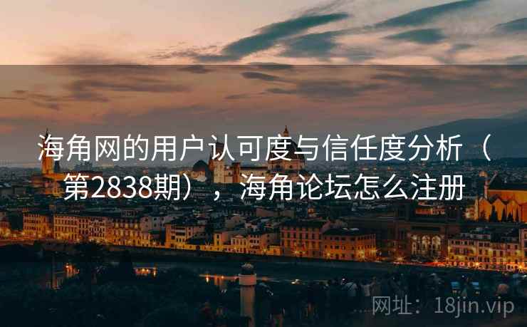 海角网的用户认可度与信任度分析(第2838期),海角论坛怎么注册 海角网的用户认可度与信任度分析(第2838期),海角论坛怎么注册