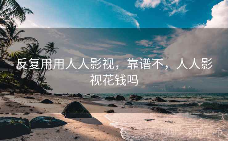 反复用用人人影视，靠谱不，人人影视花钱吗