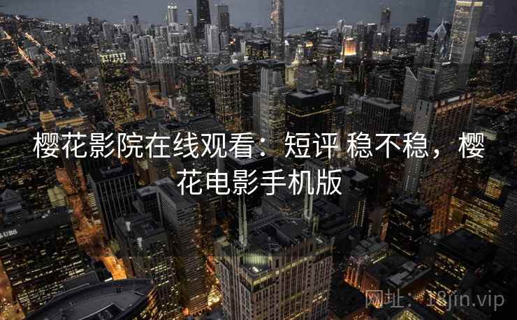 樱花影院在线观看:短评 稳不稳,樱花电影手机版 樱花影院在线观看:短评 稳不稳,樱花电影手机版
