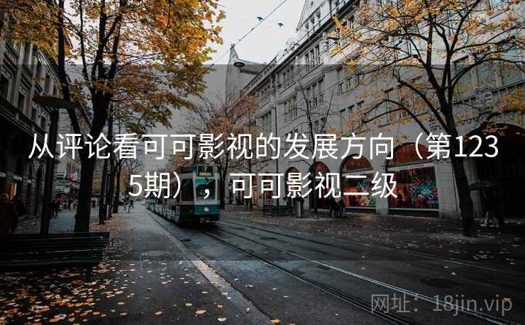 从评论看可可影视的发展方向(第1235期),可可影视二级 从评论看可可影视的发展方向(第1235期),可可影视二级