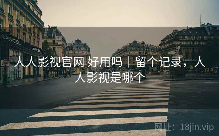 人人影视官网 好用吗|留个记录,人人影视是哪个 人人影视官网 好用吗|留个记录,人人影视是哪个