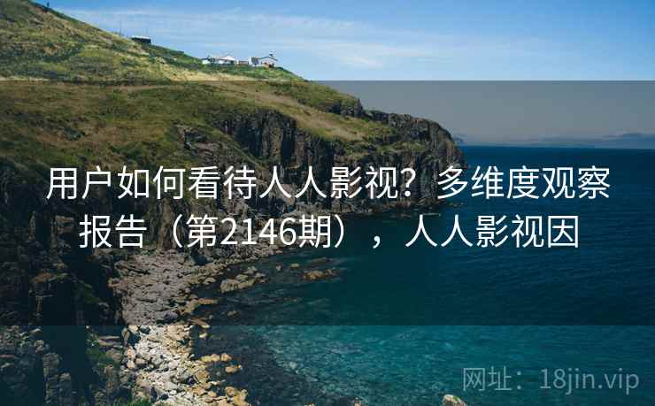 用户如何看待人人影视?多维度观察报告(第2146期),人人影视因 用户如何看待人人影视?多维度观察报告(第2146期),人人影视因