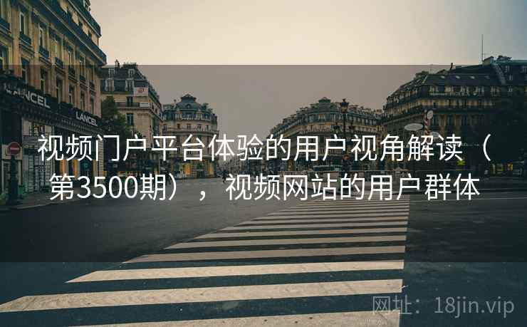 视频门户平台体验的用户视角解读(第3500期),视频网站的用户群体 视频门户平台体验的用户视角解读(第3500期),视频网站的用户群体
