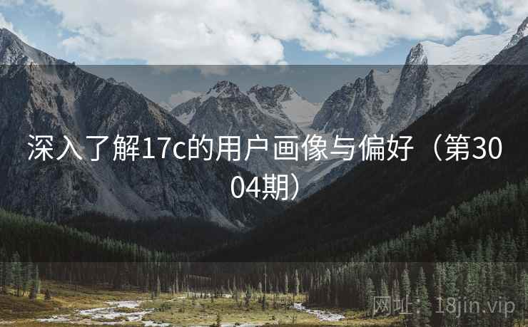 深入了解17c的用户画像与偏好（第3004期）